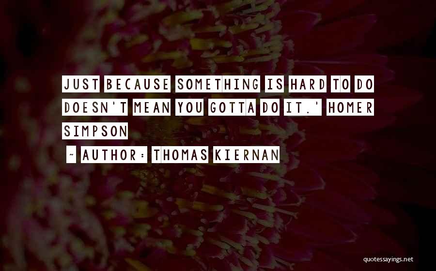 Thomas Kiernan Quotes: Just Because Something Is Hard To Do Doesn't Mean You Gotta Do It.' Homer Simpson