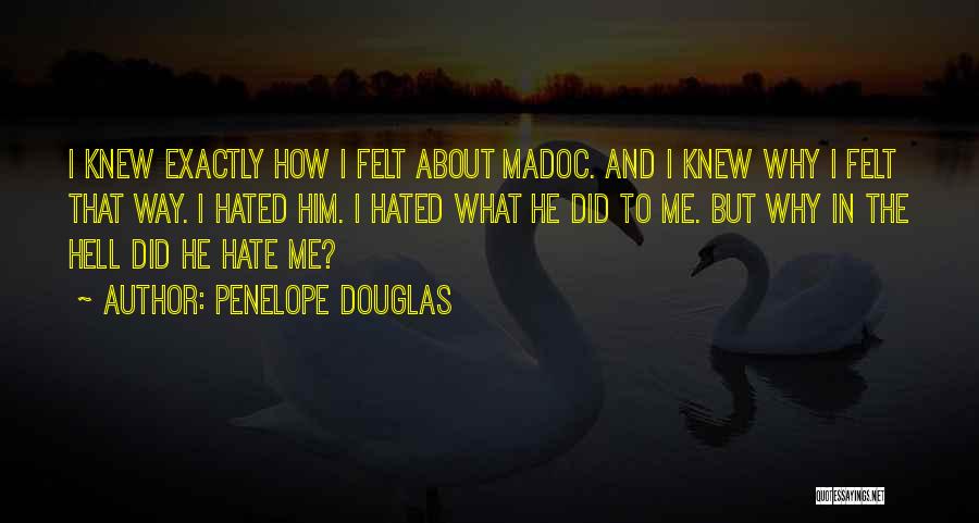 Penelope Douglas Quotes: I Knew Exactly How I Felt About Madoc. And I Knew Why I Felt That Way. I Hated Him. I