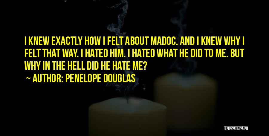 Penelope Douglas Quotes: I Knew Exactly How I Felt About Madoc. And I Knew Why I Felt That Way. I Hated Him. I