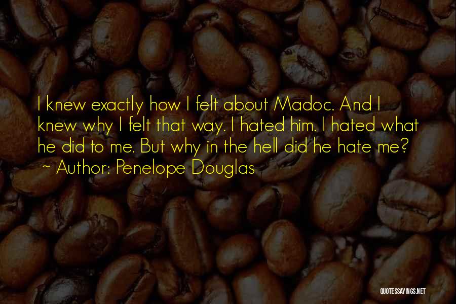 Penelope Douglas Quotes: I Knew Exactly How I Felt About Madoc. And I Knew Why I Felt That Way. I Hated Him. I