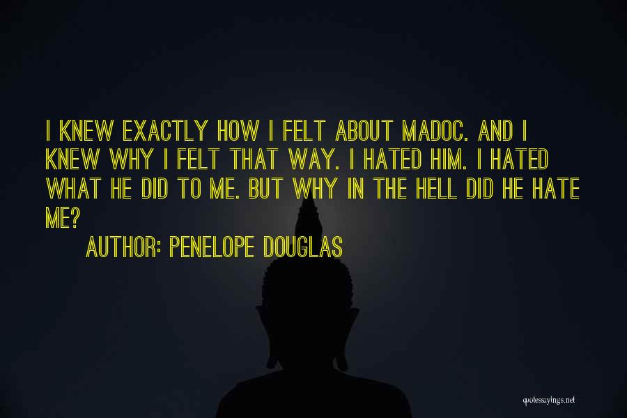 Penelope Douglas Quotes: I Knew Exactly How I Felt About Madoc. And I Knew Why I Felt That Way. I Hated Him. I