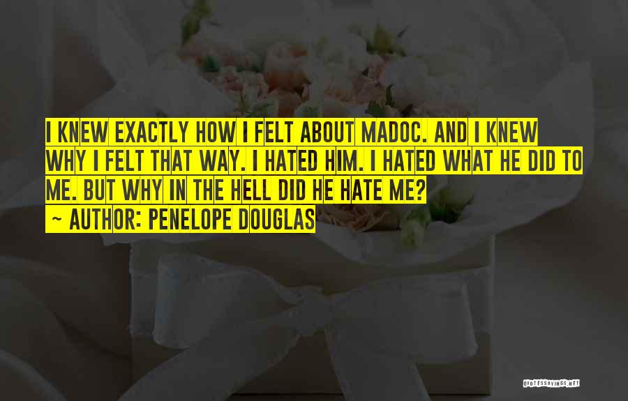 Penelope Douglas Quotes: I Knew Exactly How I Felt About Madoc. And I Knew Why I Felt That Way. I Hated Him. I