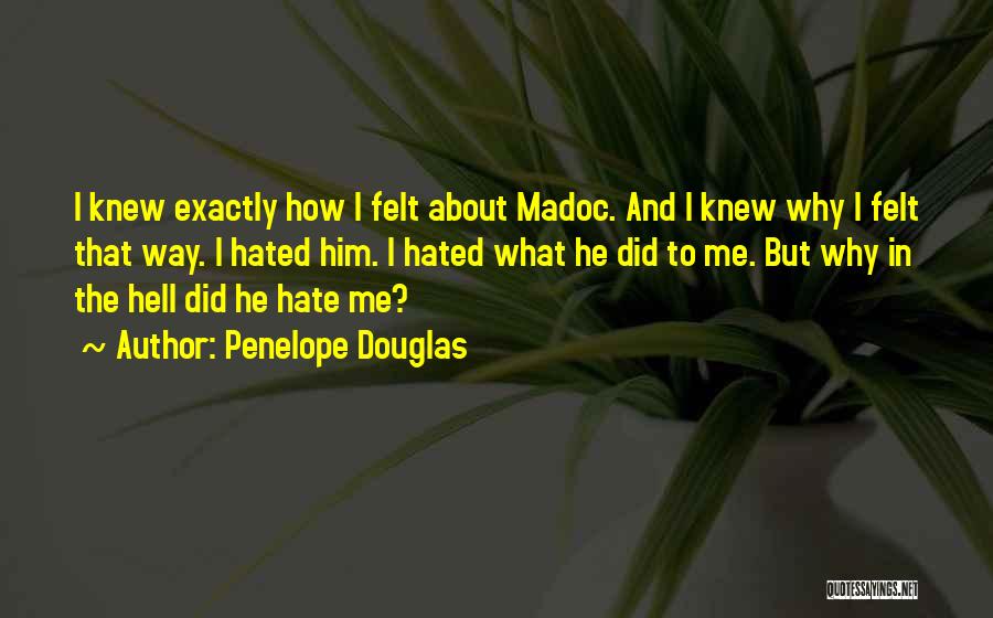 Penelope Douglas Quotes: I Knew Exactly How I Felt About Madoc. And I Knew Why I Felt That Way. I Hated Him. I