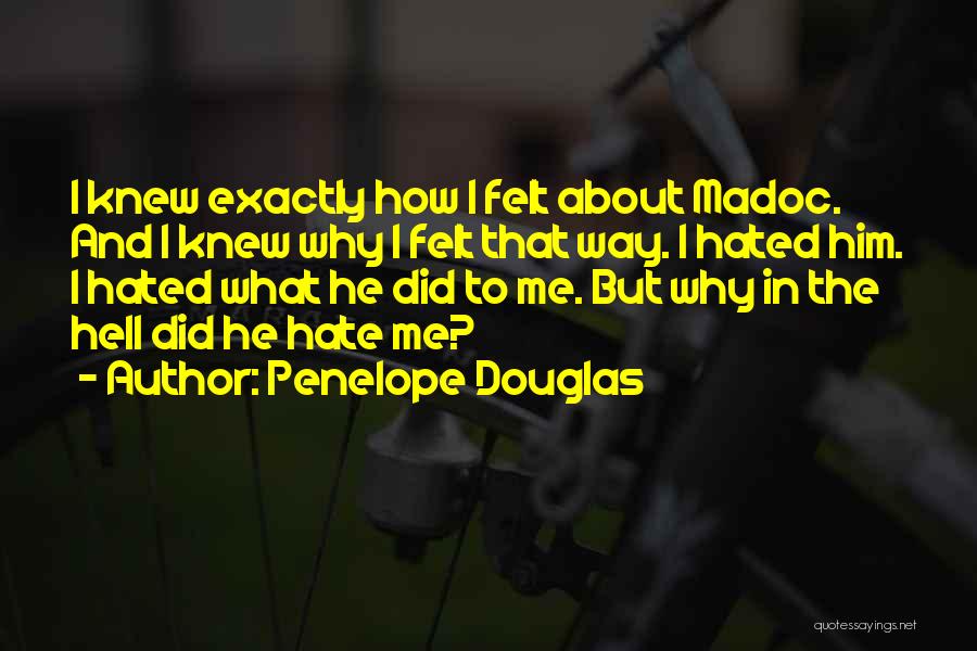 Penelope Douglas Quotes: I Knew Exactly How I Felt About Madoc. And I Knew Why I Felt That Way. I Hated Him. I