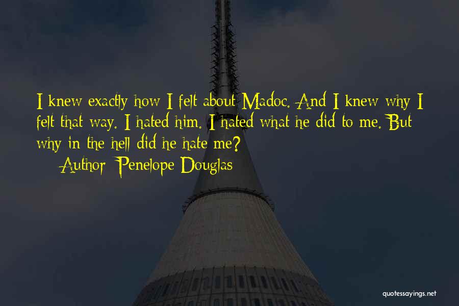 Penelope Douglas Quotes: I Knew Exactly How I Felt About Madoc. And I Knew Why I Felt That Way. I Hated Him. I