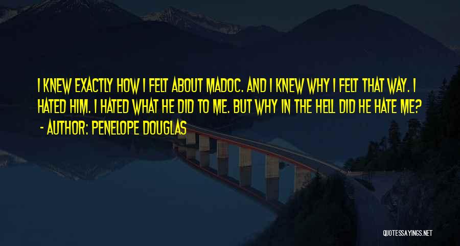 Penelope Douglas Quotes: I Knew Exactly How I Felt About Madoc. And I Knew Why I Felt That Way. I Hated Him. I