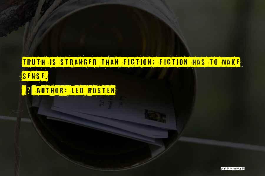 Leo Rosten Quotes: Truth Is Stranger Than Fiction; Fiction Has To Make Sense.