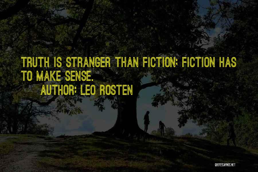 Leo Rosten Quotes: Truth Is Stranger Than Fiction; Fiction Has To Make Sense.