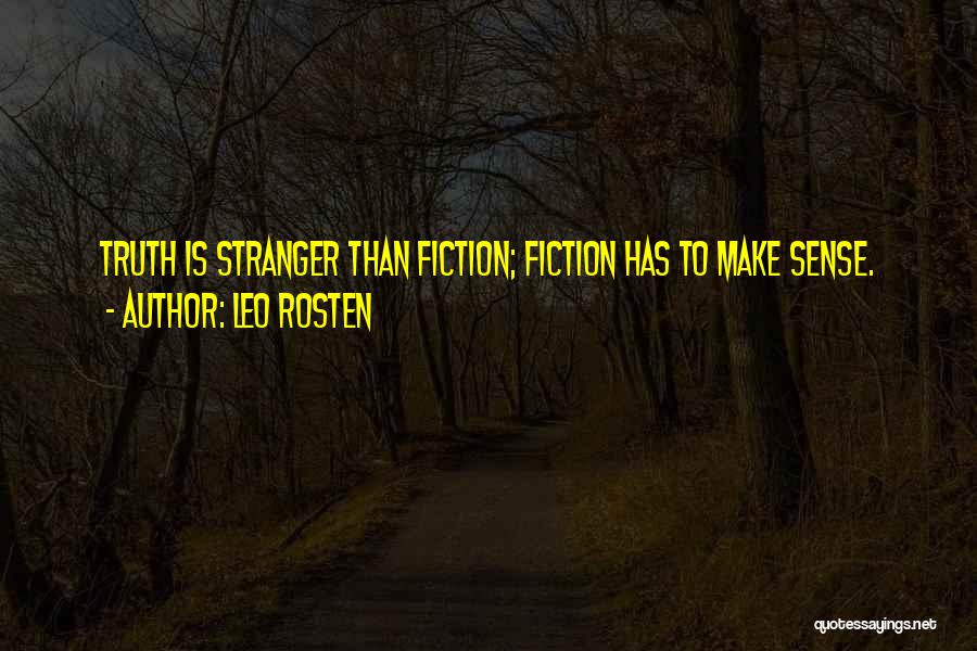 Leo Rosten Quotes: Truth Is Stranger Than Fiction; Fiction Has To Make Sense.