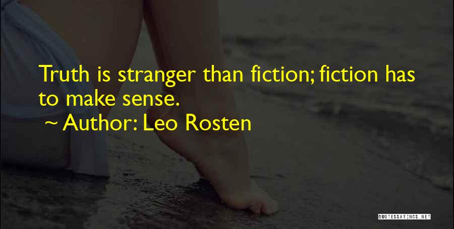 Leo Rosten Quotes: Truth Is Stranger Than Fiction; Fiction Has To Make Sense.