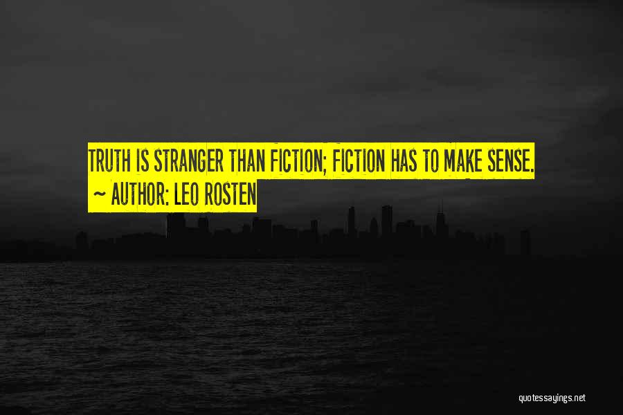 Leo Rosten Quotes: Truth Is Stranger Than Fiction; Fiction Has To Make Sense.