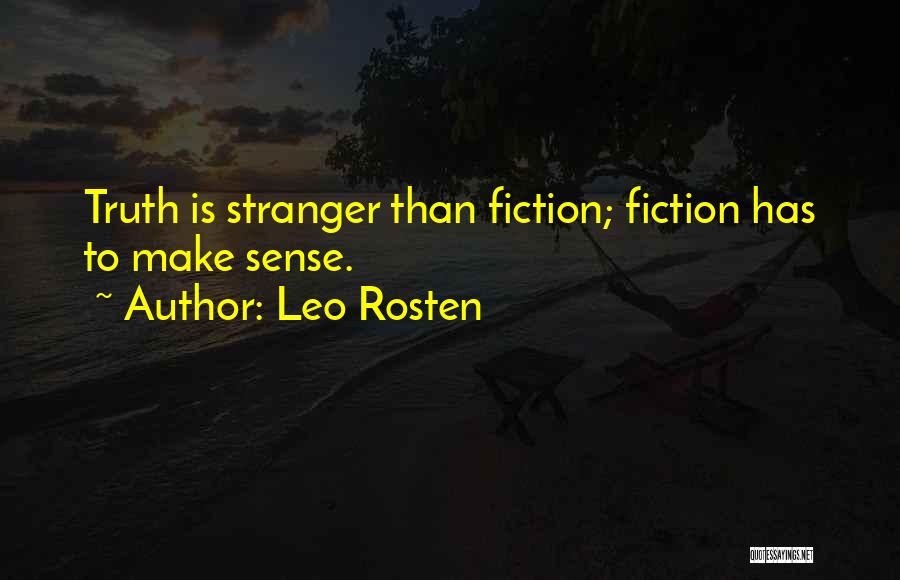 Leo Rosten Quotes: Truth Is Stranger Than Fiction; Fiction Has To Make Sense.