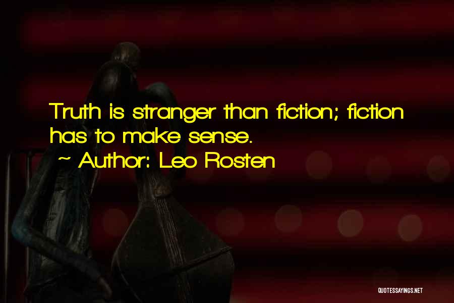 Leo Rosten Quotes: Truth Is Stranger Than Fiction; Fiction Has To Make Sense.