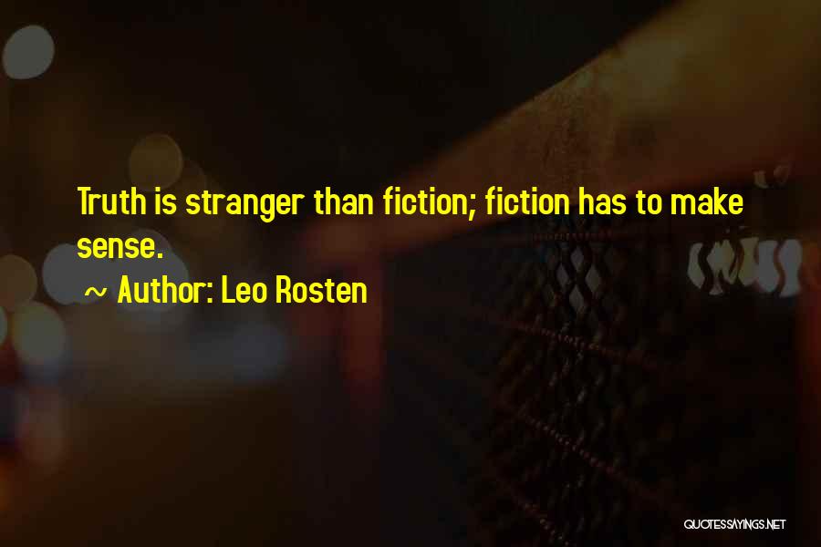 Leo Rosten Quotes: Truth Is Stranger Than Fiction; Fiction Has To Make Sense.