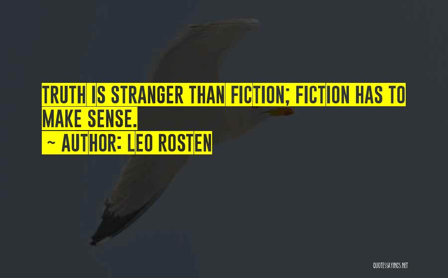 Leo Rosten Quotes: Truth Is Stranger Than Fiction; Fiction Has To Make Sense.