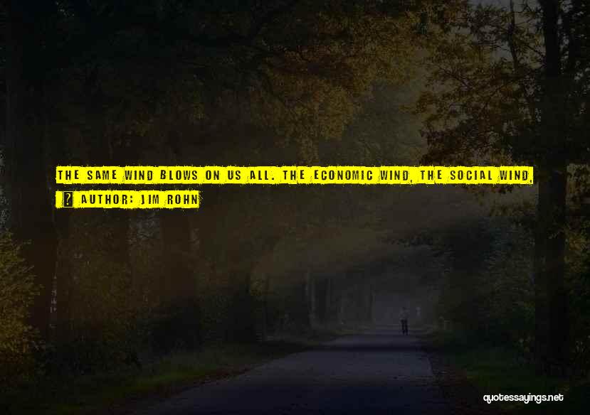 Jim Rohn Quotes: The Same Wind Blows On Us All. The Economic Wind, The Social Wind, The Political Wind. The Same Wind Blows