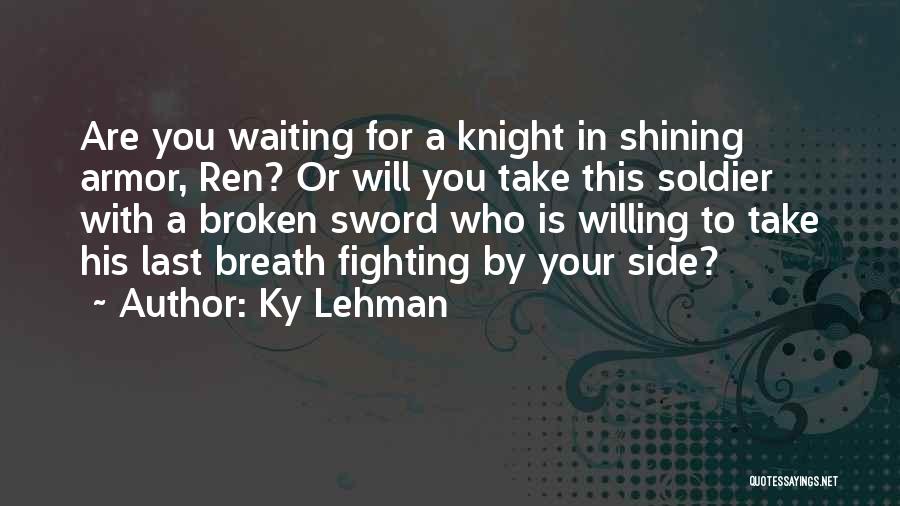 Ky Lehman Quotes: Are You Waiting For A Knight In Shining Armor, Ren? Or Will You Take This Soldier With A Broken Sword