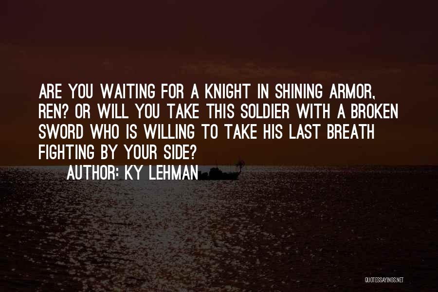 Ky Lehman Quotes: Are You Waiting For A Knight In Shining Armor, Ren? Or Will You Take This Soldier With A Broken Sword