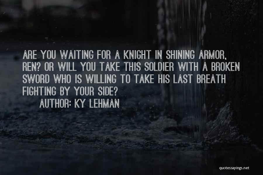 Ky Lehman Quotes: Are You Waiting For A Knight In Shining Armor, Ren? Or Will You Take This Soldier With A Broken Sword