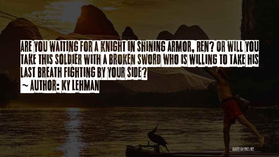 Ky Lehman Quotes: Are You Waiting For A Knight In Shining Armor, Ren? Or Will You Take This Soldier With A Broken Sword