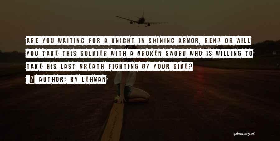 Ky Lehman Quotes: Are You Waiting For A Knight In Shining Armor, Ren? Or Will You Take This Soldier With A Broken Sword