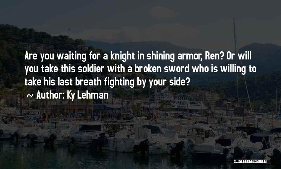 Ky Lehman Quotes: Are You Waiting For A Knight In Shining Armor, Ren? Or Will You Take This Soldier With A Broken Sword