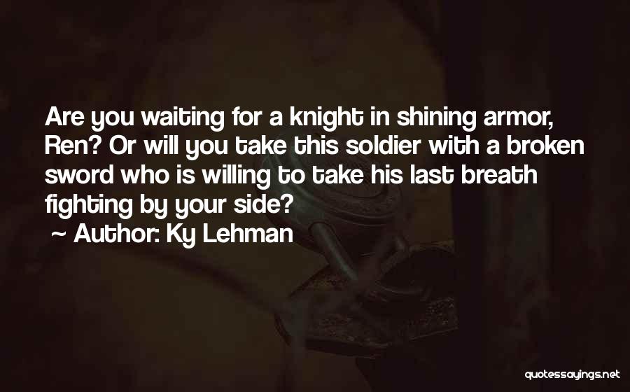 Ky Lehman Quotes: Are You Waiting For A Knight In Shining Armor, Ren? Or Will You Take This Soldier With A Broken Sword