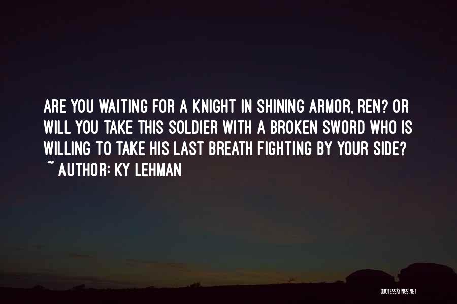 Ky Lehman Quotes: Are You Waiting For A Knight In Shining Armor, Ren? Or Will You Take This Soldier With A Broken Sword