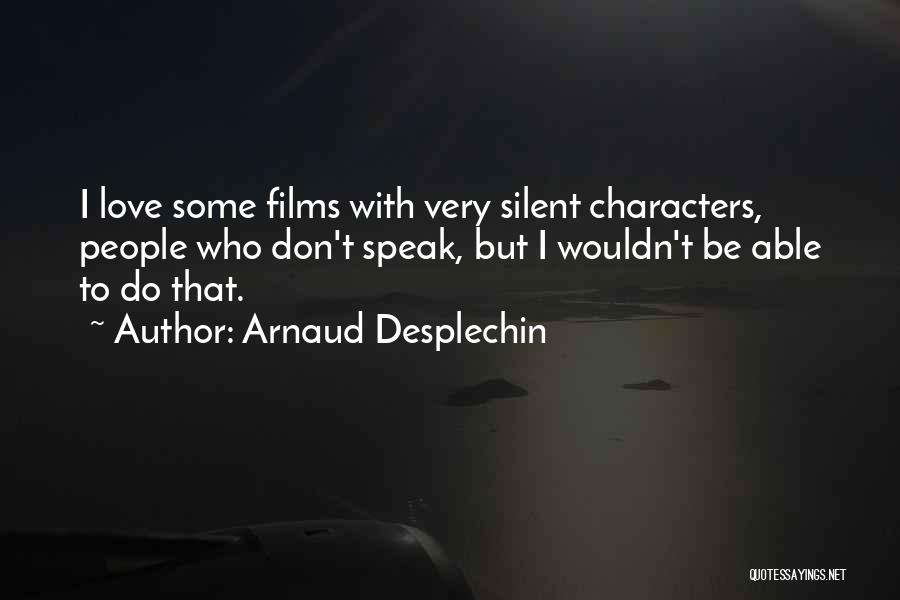 Arnaud Desplechin Quotes: I Love Some Films With Very Silent Characters, People Who Don't Speak, But I Wouldn't Be Able To Do That.