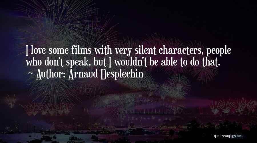 Arnaud Desplechin Quotes: I Love Some Films With Very Silent Characters, People Who Don't Speak, But I Wouldn't Be Able To Do That.