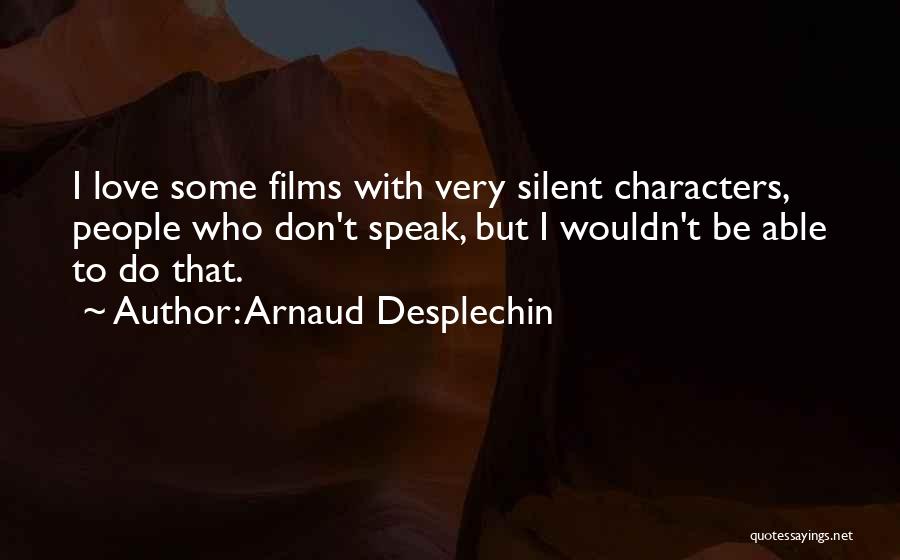 Arnaud Desplechin Quotes: I Love Some Films With Very Silent Characters, People Who Don't Speak, But I Wouldn't Be Able To Do That.