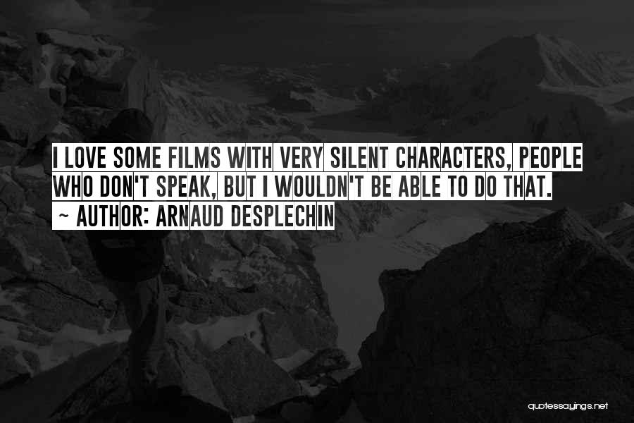 Arnaud Desplechin Quotes: I Love Some Films With Very Silent Characters, People Who Don't Speak, But I Wouldn't Be Able To Do That.