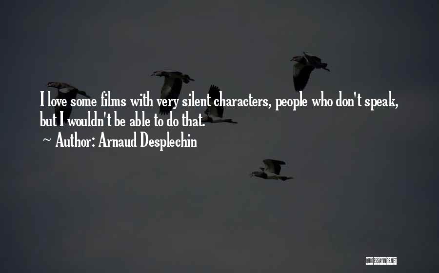 Arnaud Desplechin Quotes: I Love Some Films With Very Silent Characters, People Who Don't Speak, But I Wouldn't Be Able To Do That.