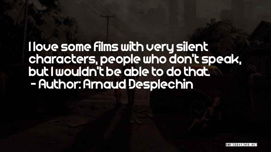 Arnaud Desplechin Quotes: I Love Some Films With Very Silent Characters, People Who Don't Speak, But I Wouldn't Be Able To Do That.