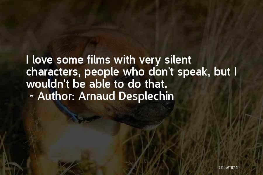 Arnaud Desplechin Quotes: I Love Some Films With Very Silent Characters, People Who Don't Speak, But I Wouldn't Be Able To Do That.
