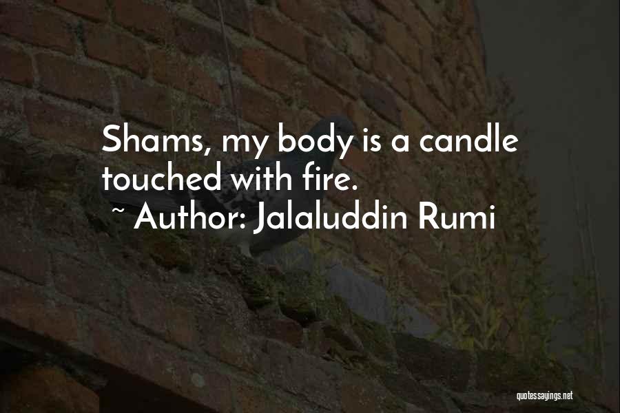 Jalaluddin Rumi Quotes: Shams, My Body Is A Candle Touched With Fire.