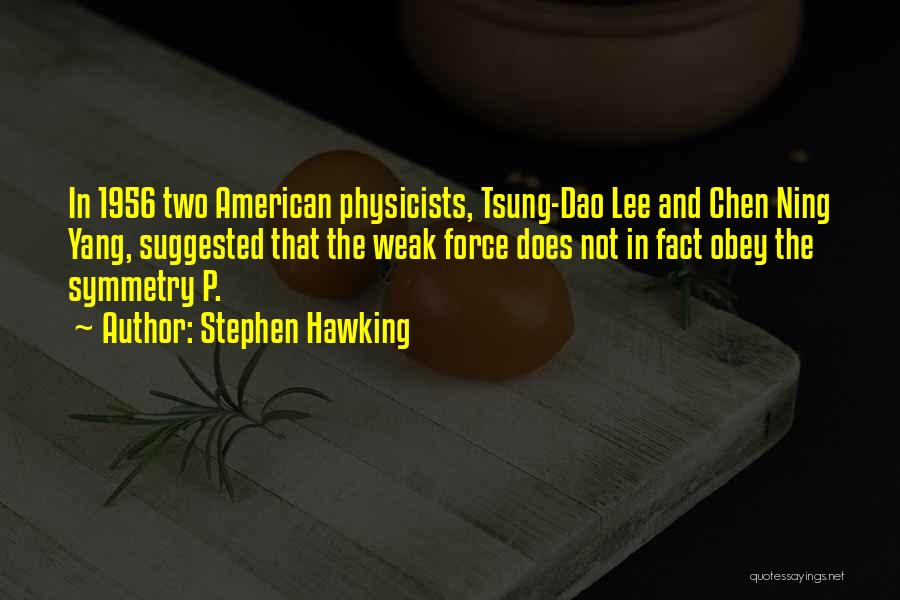Stephen Hawking Quotes: In 1956 Two American Physicists, Tsung-dao Lee And Chen Ning Yang, Suggested That The Weak Force Does Not In Fact