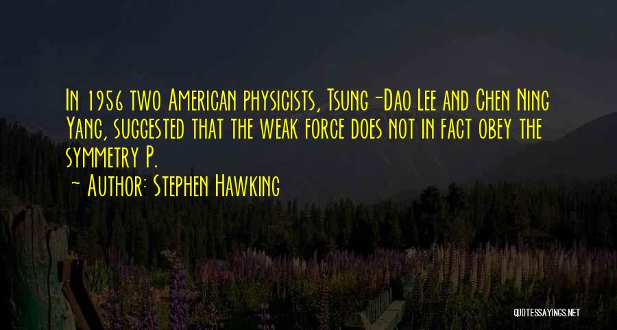 Stephen Hawking Quotes: In 1956 Two American Physicists, Tsung-dao Lee And Chen Ning Yang, Suggested That The Weak Force Does Not In Fact