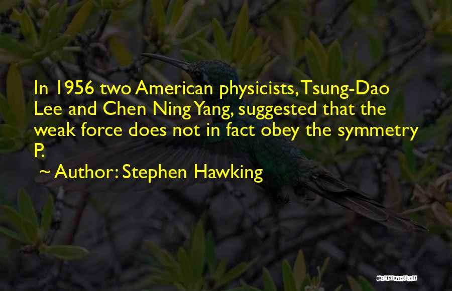 Stephen Hawking Quotes: In 1956 Two American Physicists, Tsung-dao Lee And Chen Ning Yang, Suggested That The Weak Force Does Not In Fact