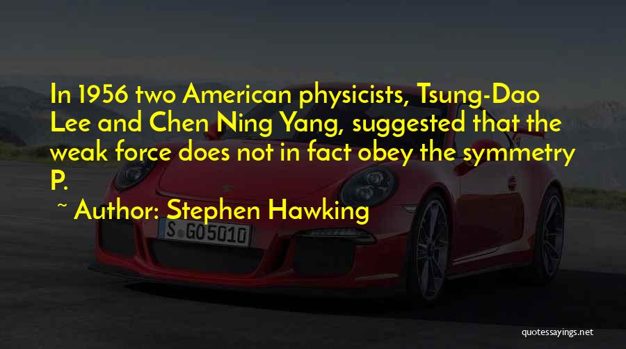 Stephen Hawking Quotes: In 1956 Two American Physicists, Tsung-dao Lee And Chen Ning Yang, Suggested That The Weak Force Does Not In Fact