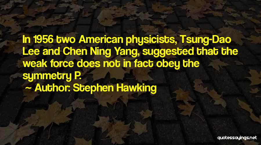 Stephen Hawking Quotes: In 1956 Two American Physicists, Tsung-dao Lee And Chen Ning Yang, Suggested That The Weak Force Does Not In Fact