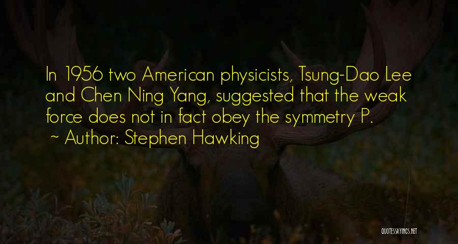 Stephen Hawking Quotes: In 1956 Two American Physicists, Tsung-dao Lee And Chen Ning Yang, Suggested That The Weak Force Does Not In Fact