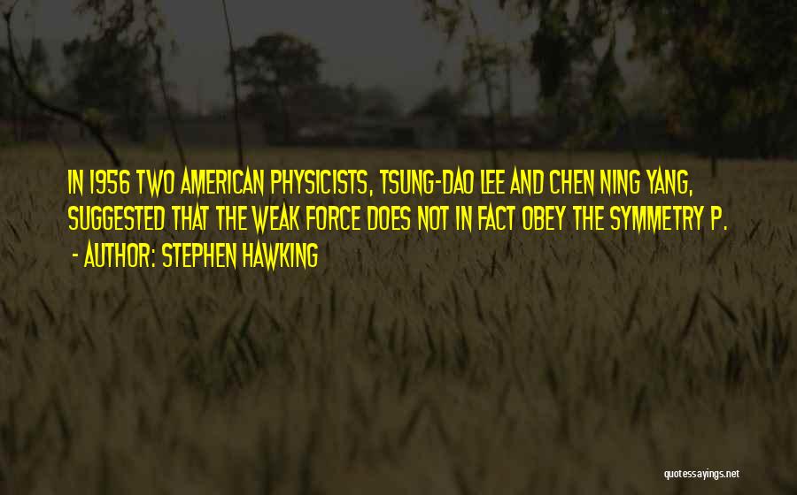 Stephen Hawking Quotes: In 1956 Two American Physicists, Tsung-dao Lee And Chen Ning Yang, Suggested That The Weak Force Does Not In Fact