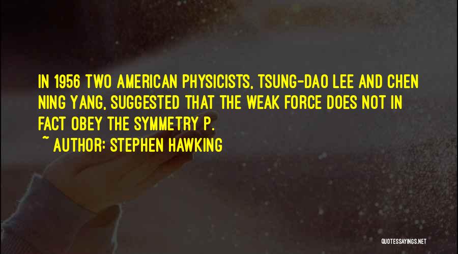 Stephen Hawking Quotes: In 1956 Two American Physicists, Tsung-dao Lee And Chen Ning Yang, Suggested That The Weak Force Does Not In Fact