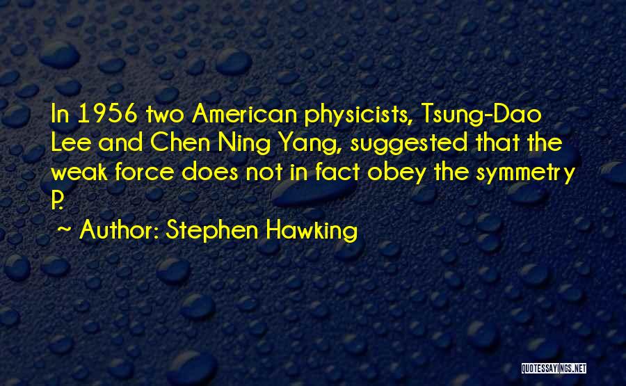 Stephen Hawking Quotes: In 1956 Two American Physicists, Tsung-dao Lee And Chen Ning Yang, Suggested That The Weak Force Does Not In Fact