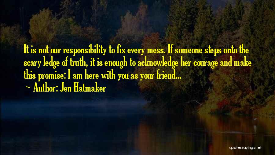 Jen Hatmaker Quotes: It Is Not Our Responsibility To Fix Every Mess. If Someone Steps Onto The Scary Ledge Of Truth, It Is