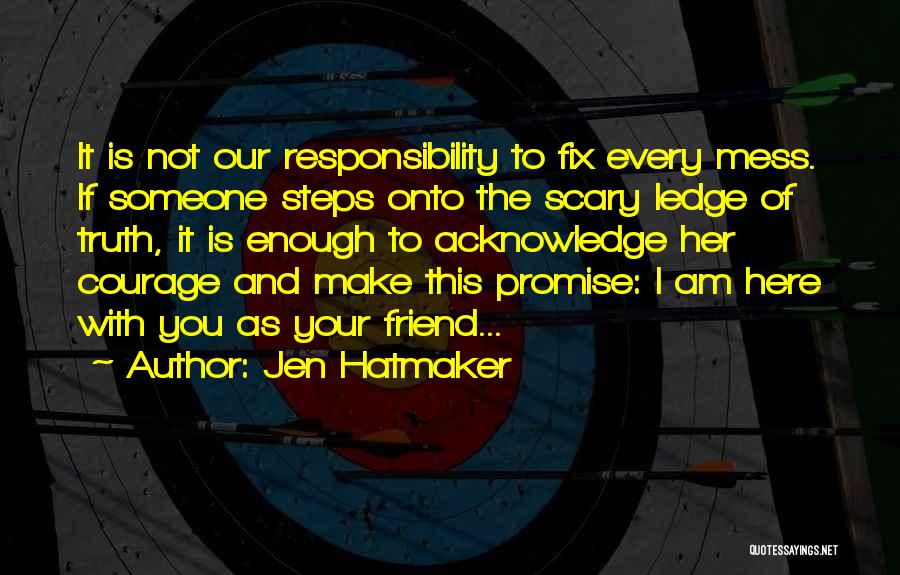 Jen Hatmaker Quotes: It Is Not Our Responsibility To Fix Every Mess. If Someone Steps Onto The Scary Ledge Of Truth, It Is