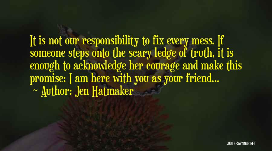 Jen Hatmaker Quotes: It Is Not Our Responsibility To Fix Every Mess. If Someone Steps Onto The Scary Ledge Of Truth, It Is