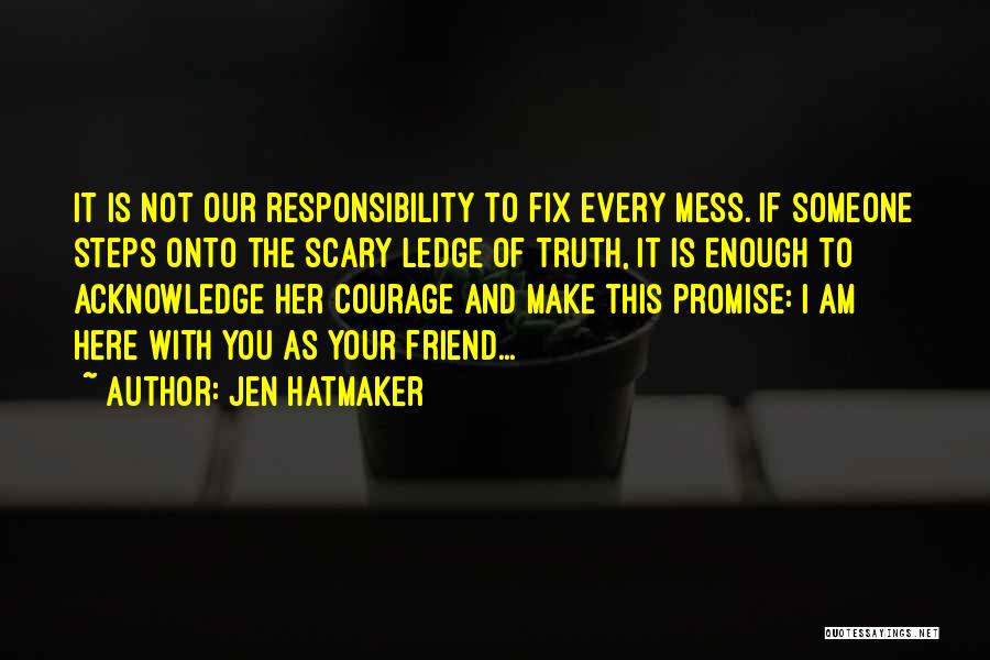 Jen Hatmaker Quotes: It Is Not Our Responsibility To Fix Every Mess. If Someone Steps Onto The Scary Ledge Of Truth, It Is