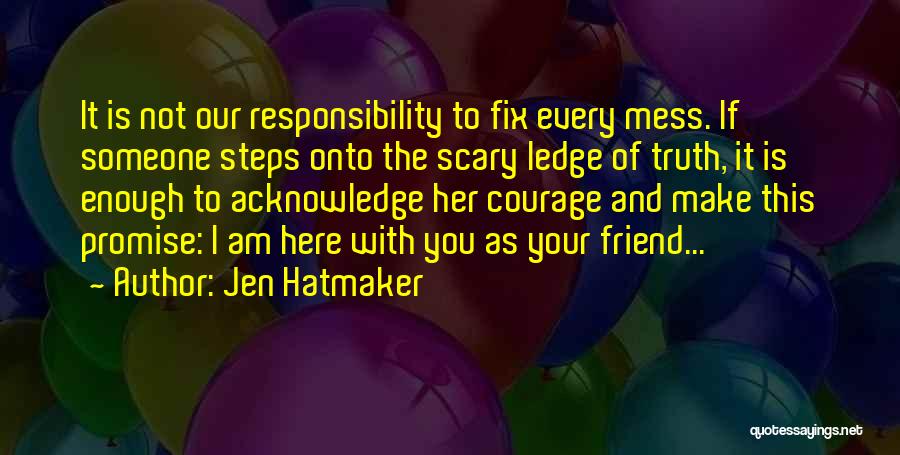 Jen Hatmaker Quotes: It Is Not Our Responsibility To Fix Every Mess. If Someone Steps Onto The Scary Ledge Of Truth, It Is